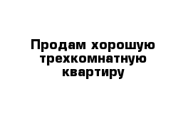 Продам хорошую трехкомнатную квартиру 